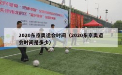 2020东京奥运会时间（2020东京奥运会时间是多少）