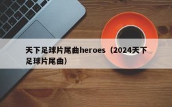 天下足球片尾曲heroes（2024天下足球片尾曲）