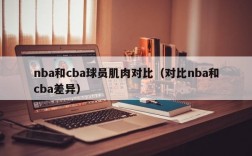 nba和cba球员肌肉对比（对比nba和cba差异）