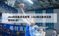 nba球员最多总冠军（nba得过最多总冠军的队伍）