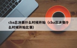 cba总决赛什么时候开始（cba总决赛什么时候开始比赛）