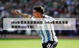 nba免费高清录像回放（nba免费高清录像回放app下载）