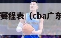 cba广东队赛程表（cba广东队赛程表2021）