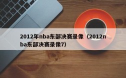 2012年nba东部决赛录像（2012nba东部决赛录像7）