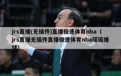 jrs直播(无插件)直播极速体育nba（jrs直播无插件直播极速体育nba瑶瑶播球）