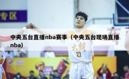 中央五台直播nba赛事（中央五台现场直播nba）