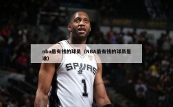 nba最有钱的球员（NBA最有钱的球员是谁）