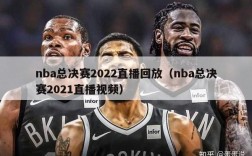 nba总决赛2022直播回放（nba总决赛2021直播视频）