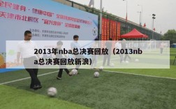 2013年nba总决赛回放（2013nba总决赛回放新浪）