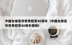 中国女排首夺世界冠军40周年（中国女排首夺世界冠军40周年视频）