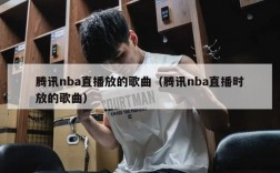 腾讯nba直播放的歌曲（腾讯nba直播时放的歌曲）