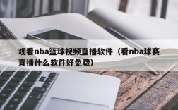 观看nba篮球视频直播软件（看nba球赛直播什么软件好免费）