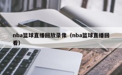 nba篮球直播回放录像（nba篮球直播回看）