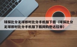 球探比分足球即时比分手机版下载（球探比分足球即时比分手机版下载网购他达拉非）