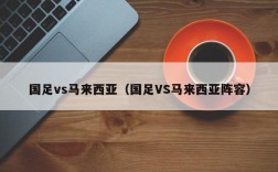 国足vs马来西亚（国足VS马来西亚阵容）