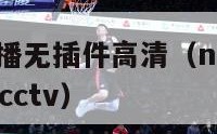 nba腾讯直播无插件高清（nba直播腾讯无插件直播cctv）