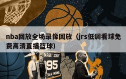 nba回放全场录像回放（jrs低调看球免费高清直播篮球）