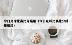 今日足球比赛比分结果（今日足球比赛比分结果葡超）