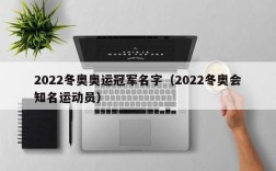 2022冬奥奥运冠军名字（2022冬奥会知名运动员）