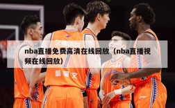 nba直播免费高清在线回放（nba直播视频在线回放）