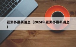 亚洲杯最新消息（2024年亚洲杯最新消息）