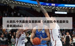 火箭队今天最新交易新闻（火箭队今天最新交易新闻nba）