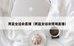 男篮全运会直播（男篮全运会现场直播）