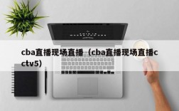 cba直播现场直播（cba直播现场直播cctv5）