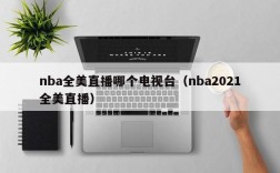 nba全美直播哪个电视台（nba2021全美直播）