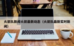 火箭队新闻火箭最新动态（火箭队最新实时新闻）