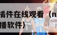 nba直播无插件在线观看（nba直播回放免费观看直播软件）