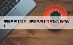 中国队对卡塔尔（中国队对卡塔尔队比赛时间）